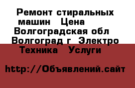 Ремонт стиральных машин › Цена ­ 200 - Волгоградская обл., Волгоград г. Электро-Техника » Услуги   